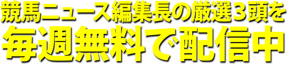 競馬ニュース編集長の厳選3頭を毎週無料で配信中